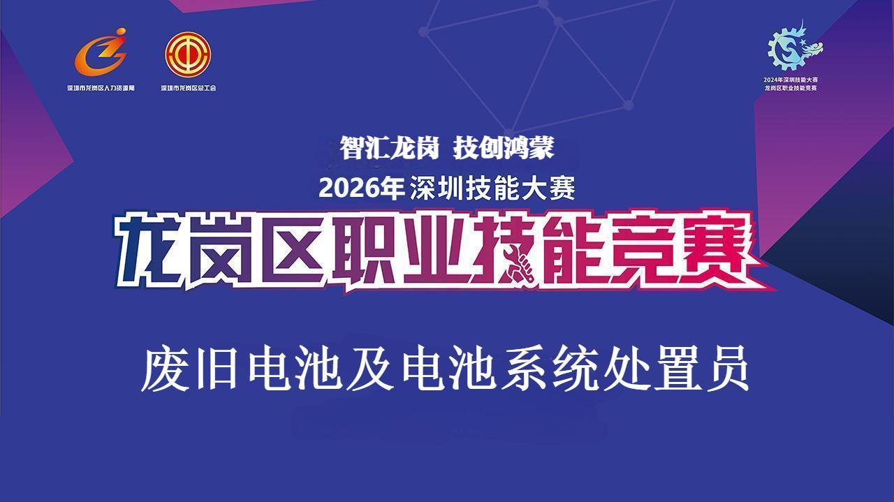 倒计时7天！龙岗区废旧电池及电池系统处置员职业技能竞赛火热报名中......